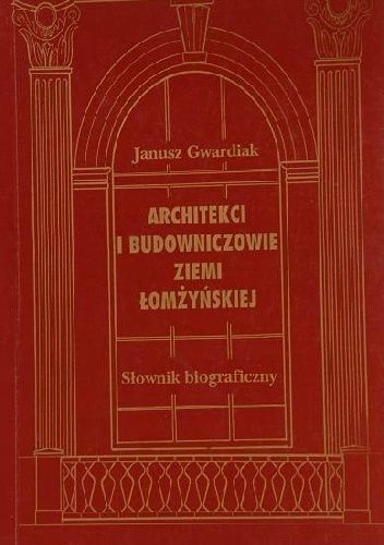 Architekci i budowniczowie ziemi łomżyńskiej. Słownik biograficzny