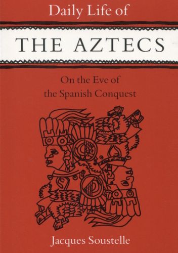 Daily Life of the Aztecs on the Eve of the Spanish Conquest