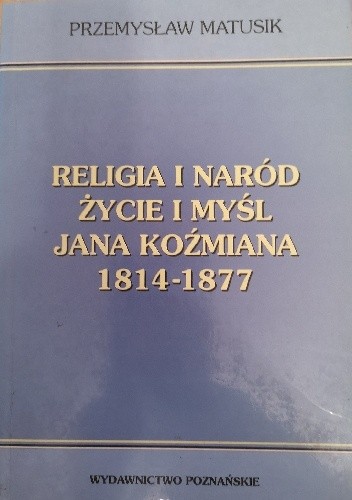 Religia i naród : życie i myśl Jana Koźmiana 1814-1877