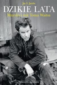 Dzikie lata. Muzyka i mit Toma Waitsa