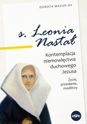 s. Leonia Nastał Kontemplacja niemowlęctwa duchowego Jezusa. Życie, przesłanie, modlitwy.
