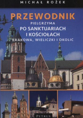 Przewodnik pielgrzyma po sanktuariach i kościołach Krakowa, Wieliczki i okolic