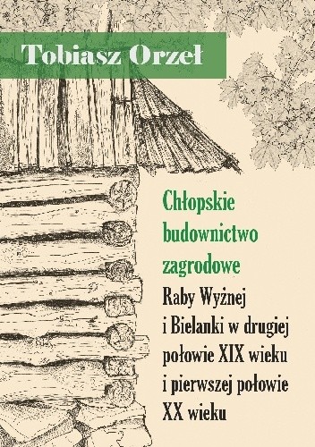 Chłopskie budownictwo zagrodowe Raby Wyżnej i Bielanki w drugiej połowie XIX wieku i pierwszej połowie XX wieku