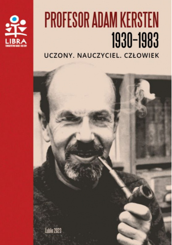 Profesor Adam Kersten 1930-1983. Uczony, nauczyciel, człowiek.