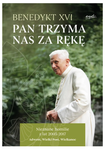 Pan trzyma nas za rękę. Nieznane homilie z lat 2005 - 2017. Adwent, Wielki Post, Wielkanoc