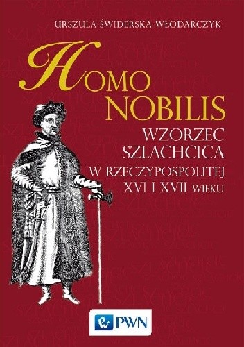 Homo nobilis. Wzorzec szlachcica w Rzeczypospolitej XVI i XVII wieku
