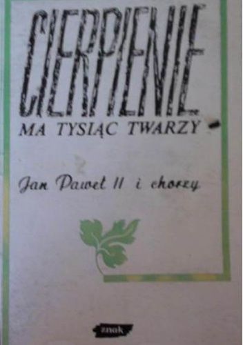 Cierpienie ma tysiąc twarzy. Jan Paweł II i chorzy