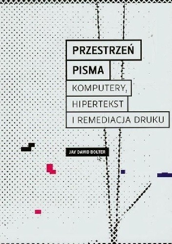 Przestrzeń pisma. Komputery, hipertekst i remediacja druku