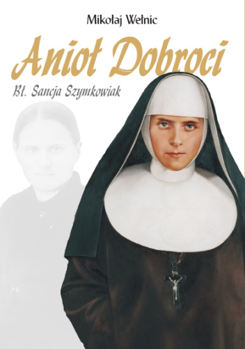 Anioł Dobroci. Bł. Sancja Szymkowiak