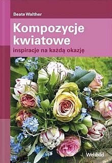 Kompozycje kwiatowe. Inspiracje na każdą okazję
