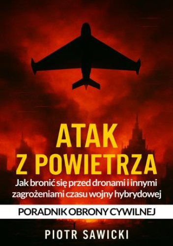 Atak z powietrza. Jak bronić się przed dronami i innymi zagrożeniami czasu wojny hybrydowej. Poradnik obrony cywilnej