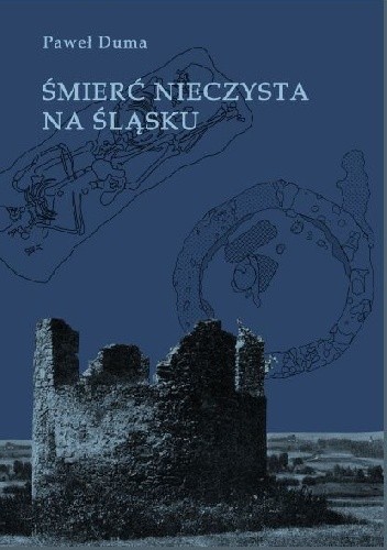 Śmierć nieczysta na Śląsku. Studia nad obrządkiem pogrzebowym społeczeństwa przedindustrialnego