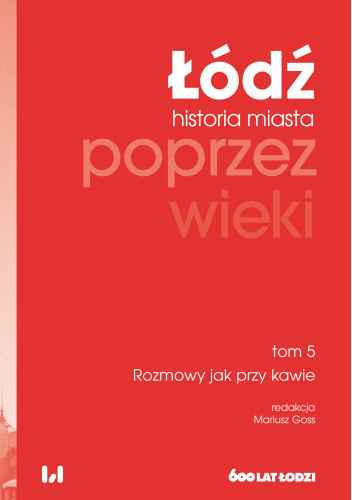 Łódź poprzez wieki. Historia miasta, tom 5: Rozmowy jak przy kawie