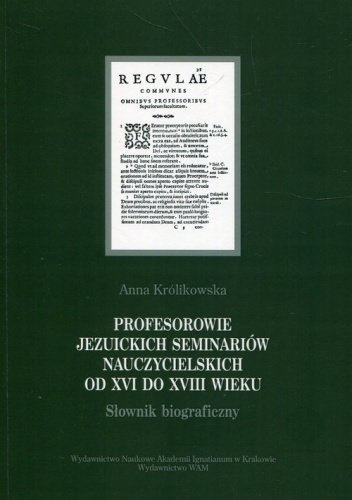 Profesorowie jezuickich seminariów nauczycielskich od XVI do XVIII wieku Słownik biograficzny