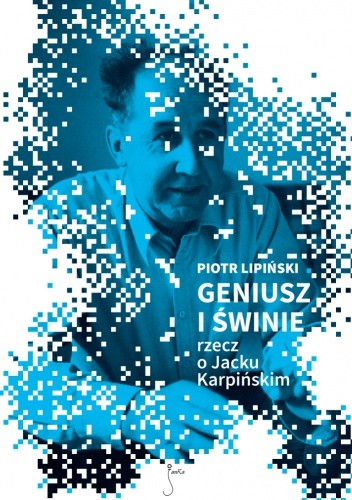 Geniusz i świnie. Rzecz o Jacku Karpińskim