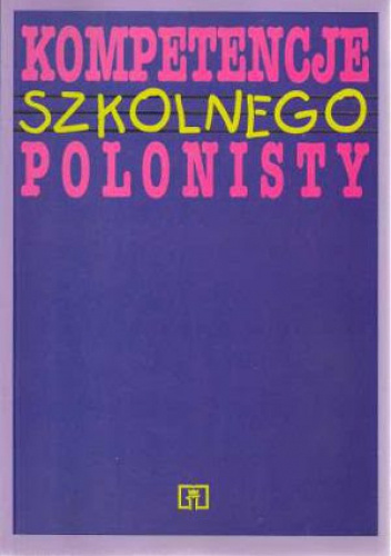 Kompetencje szkolnego polonisty. Szkice i artykuły z metodyki