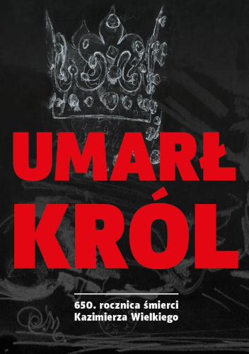 Umarł król. 650 rocznica śmierci Kazimierza Wielkiego