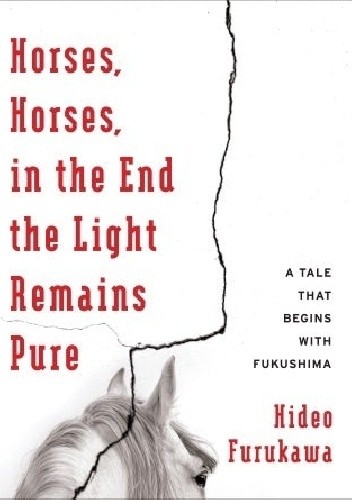 Horses, Horses, in the End the Light Remains Pure: A Tale That Begins with Fukushima