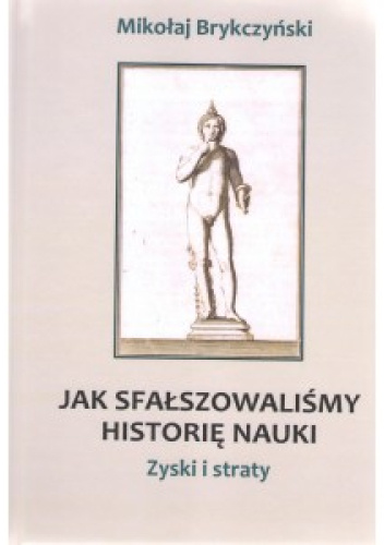 Jak sfałszowaliśmy historię nauki. Zyski i straty