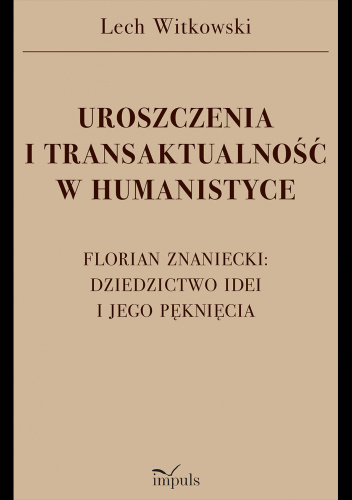 Uroszczenia i transaktualność w humanistyce. Florian Znaniecki: dziedzictwo idei i jego pęknięcia
