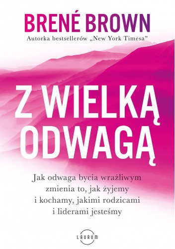 Z wielką odwagą. Jak odwaga bycia wrażliwym zmienia to, jak żyjemy i kochamy, jakimi rodzicami i liderami jesteśmy