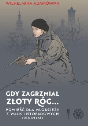Gdy zagrzmiał złoty róg... Powieść dla młodzieży z walk listopadowych 1918 roku