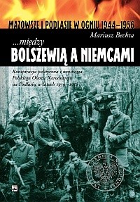 ...między Bolszewią a Niemcami. Konspiracja polityczna i wojskowa Polskiego Obozu Narodowego na Podlasiu w latach 1939 - 1952
