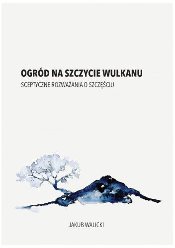 Ogród na szczycie wulkanu. Sceptyczne rozważania o szczęściu