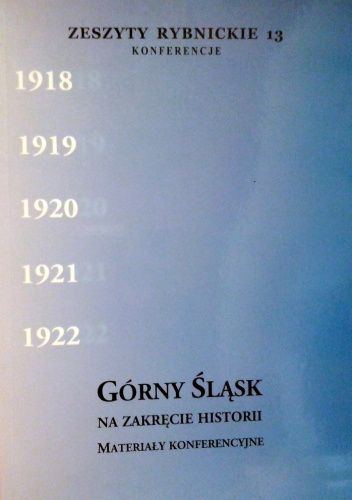 Górny Śląsk na zakręcie historii: materiały konferencyjne