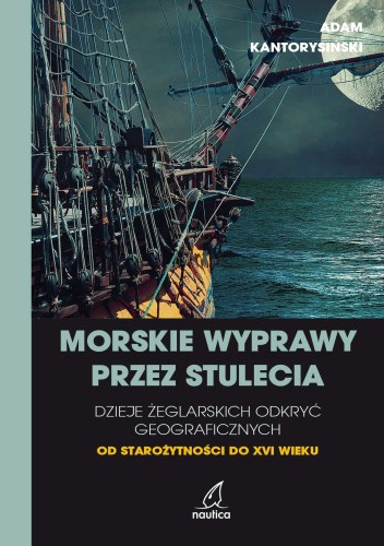 Morskie wyprawy przez stulecia. Dzieje żeglarskich odkryć geograficznych od starożytności do XVI wieku