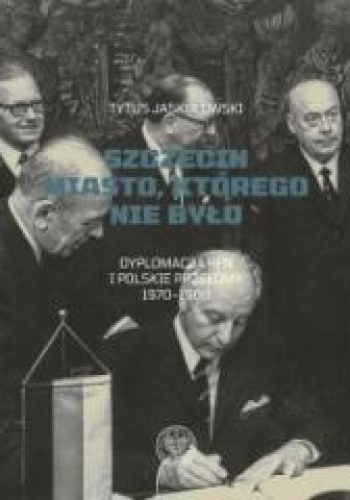 Szczecin Miasto, którego nie było. Dyplomacja RFN i polskie przełomy 1970–1989