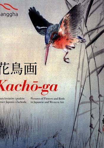 Kacho-ga. Obrazy kwiatów i ptaków w sztuce Japonii i Zachodu