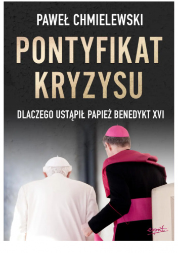 Pontyfikat kryzysu. Dlaczego ustąpił papież Benedykt XVI