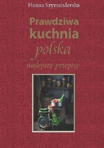 Prawdziwa kuchnia polska. Najlepsze przepisy