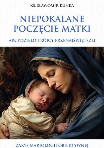 Niepokalane poczęcie Matki. Arcydzieło Trójcy Przenajświętszej. Zarys mariologii obiektywnej