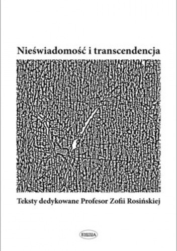Nieświadomość i transcendencja. Teksty dedykowane Profesor Zofii Rosińskiej