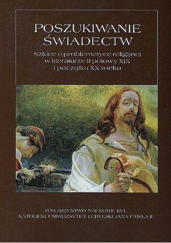 Poszukiwanie świadectw. Szkice o problematyce religijnej w literaturze II połowy XIX i początku XX wieku