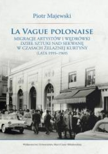 La Vague polonaise. Migracje artystów i wędrówki dzieł sztuki nad Sekwanę w czasach żelaznej kurtyny