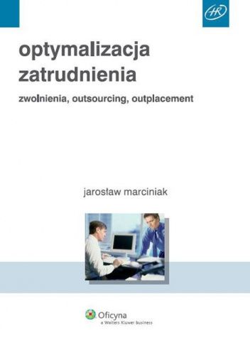 Optymalizacja zatrudnienia. Zwolnienia, outsourcing, outplacement