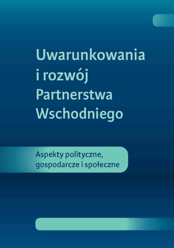 Uwarunkowania i rozwój Partnerstwa Wschodniego. Aspekty polityczne, gospodarcze i społeczne