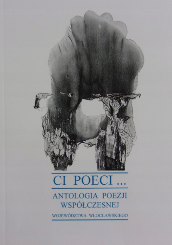 Ci poeci... Antologia poezji współczesnej województwa włocławskiego