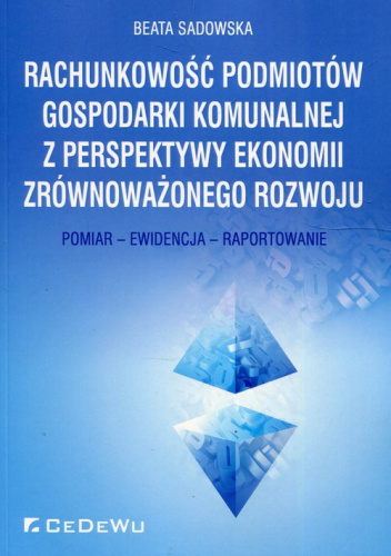Rachunkowość podmiotów gospodarki komunalnej z perspektywy ekonomii zrównoważonego rozwoju Pomiar - Ewidencja - Raportowanie