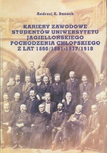 Kariery zawodowe studentów Uniwersytetu Jagiellońskiego pochodzenia chłopskiego z lat 1860/1861-1917/1918