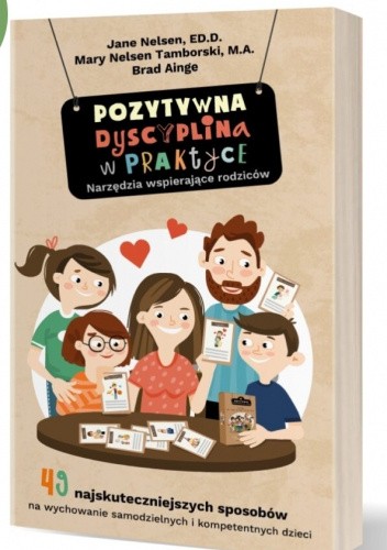 Pozytywna dyscyplina w praktyce. 49 najskuteczniejszych sposobów na wychowanie samodzielnych i kompetentnych dzieci