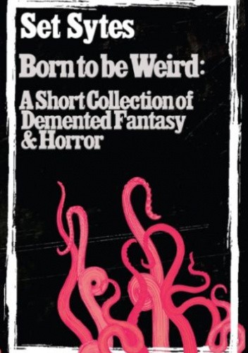 Born to be Weird: A Short Collection of Demented Fantasy & Horror