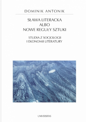 Sława literacka albo nowe reguły sztuki. Studia z socjologii i ekonomii literatury
