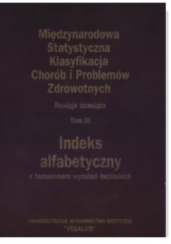 Międzynarodowa Statystyczna Klasyfikacja Chorób i Problemów Zdrowotnych (ICD-10). Tom III. Indeks alfabetyczny z tezaurusem wyrażeń łacińskich