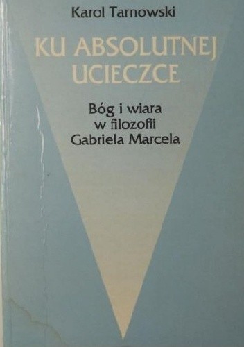 Ku absolutnej ucieczce. Bóg i wiara w filozofii Gabriela Marcela