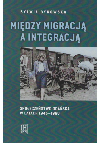 Między migracją a integracją. Społeczeństwo Gdańska w latach 1945-1960