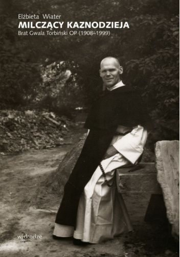Milczący kaznodzieja. Brat Gwala Torbiński OP (1908–1999)